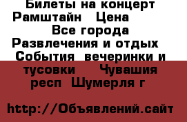 Билеты на концерт Рамштайн › Цена ­ 210 - Все города Развлечения и отдых » События, вечеринки и тусовки   . Чувашия респ.,Шумерля г.